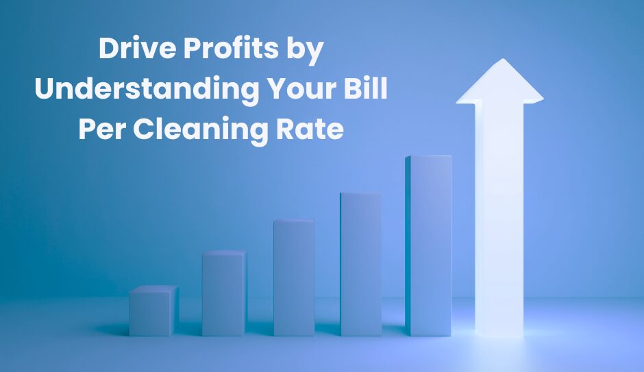 Drive Profits in Your Residential Cleaning Company by Understanding your Bill Per Cleaning Rate